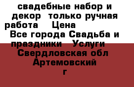 свадебные набор и декор (только ручная работа) › Цена ­ 3000-4000 - Все города Свадьба и праздники » Услуги   . Свердловская обл.,Артемовский г.